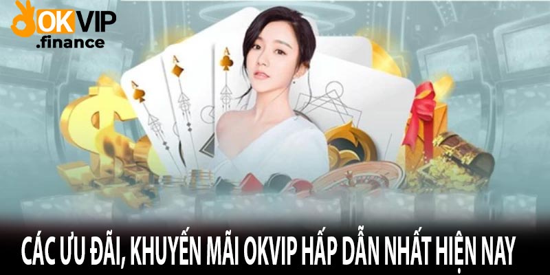 Các ưu đãi, khuyến mãi Okvip hấp dẫn nhất hiện nay