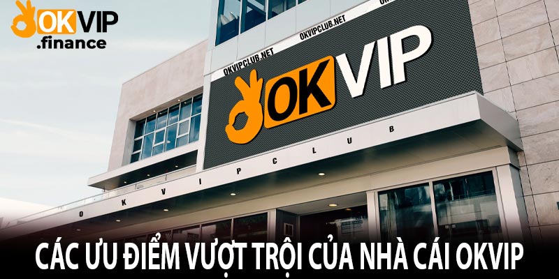 Các ưu điểm vượt trội của nhà cái Okvip