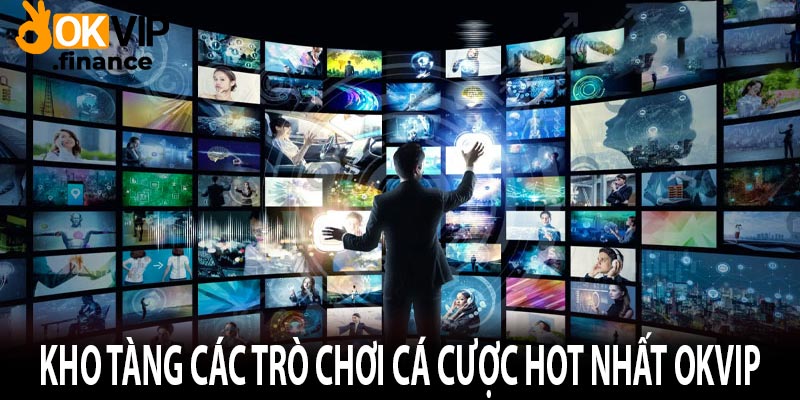 Kho tàng các trò chơi cá cược hot nhất Okvip